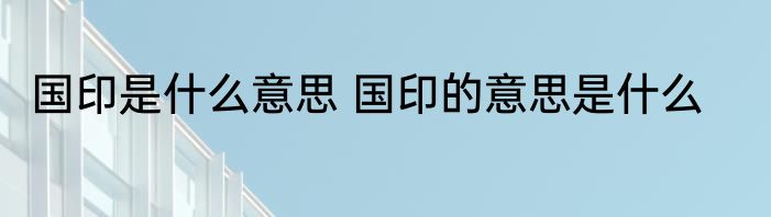 国印是什么意思 国印的意思是什么