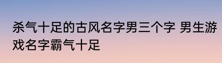 杀气十足的古风名字男三个字 男生游戏名字霸气十足