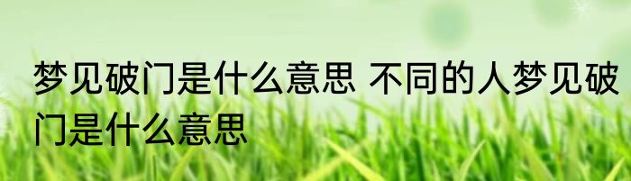梦见破门是什么意思 不同的人梦见破门是什么意思