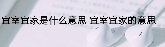 宜室宜家是什么意思 宜室宜家的意思