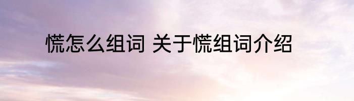 慌怎么组词 关于慌组词介绍