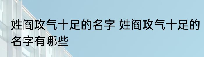 姓阎攻气十足的名字 姓阎攻气十足的名字有哪些