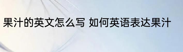 果汁的英文怎么写 如何英语表达果汁