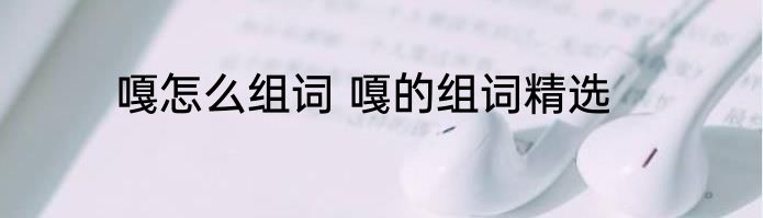 嘎怎么组词 嘎的组词精选