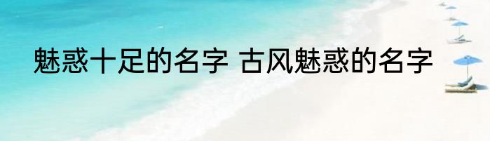 魅惑十足的名字 古风魅惑的名字
