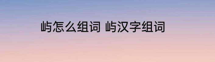 屿怎么组词 屿汉字组词
