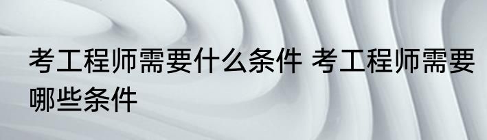 考工程师需要什么条件 考工程师需要哪些条件