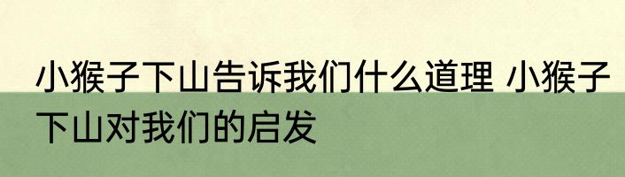 小猴子下山告诉我们什么道理 小猴子下山对我们的启发