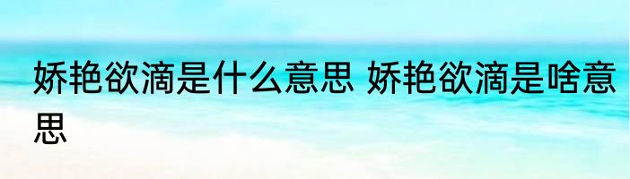 娇艳欲滴是什么意思 娇艳欲滴是啥意思