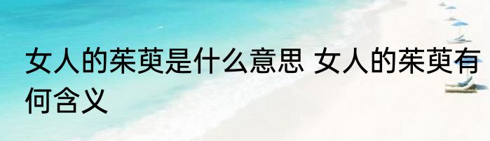 女人的茱萸是什么意思 女人的茱萸有何含义