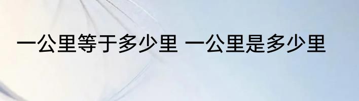 一公里等于多少里 一公里是多少里