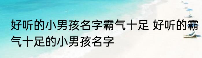 好听的小男孩名字霸气十足 好听的霸气十足的小男孩名字