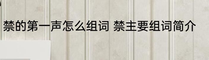 禁的第一声怎么组词 禁主要组词简介