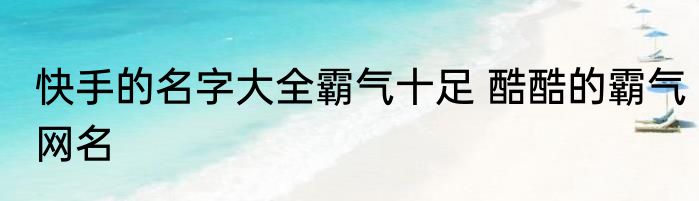 快手的名字大全霸气十足 酷酷的霸气网名