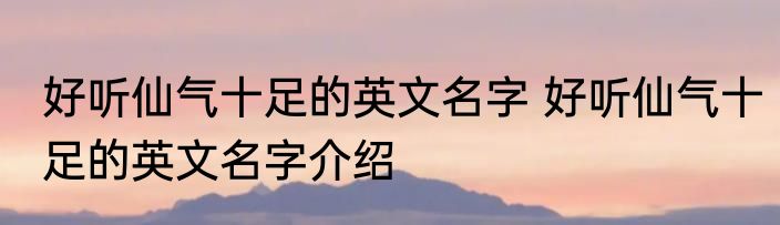 好听仙气十足的英文名字 好听仙气十足的英文名字介绍