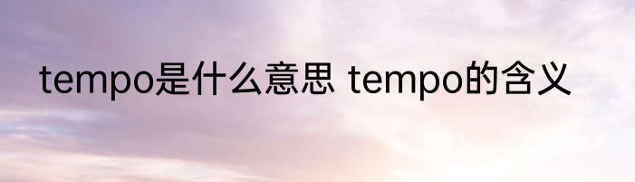tempo是什么意思 tempo的含义