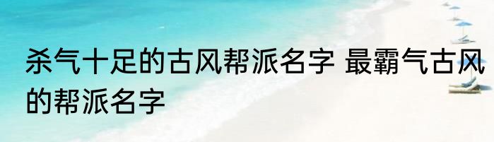 杀气十足的古风帮派名字 最霸气古风的帮派名字
