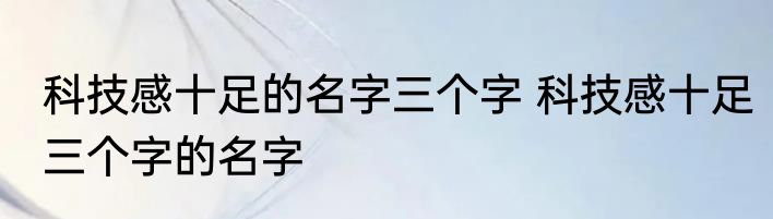 科技感十足的名字三个字 科技感十足三个字的名字