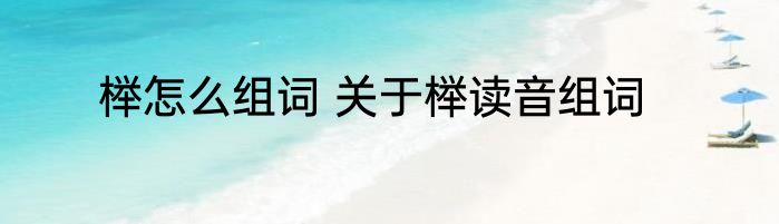 榉怎么组词 关于榉读音组词