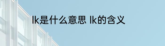 lk是什么意思 lk的含义