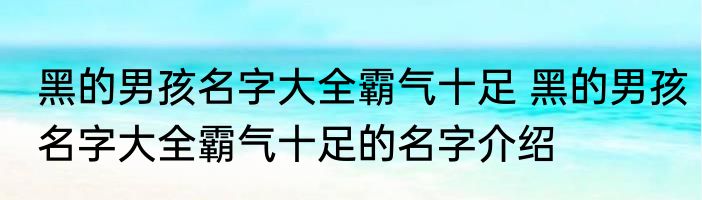 黑的男孩名字大全霸气十足 黑的男孩名字大全霸气十足的名字介绍