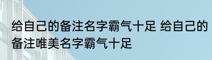 给自己的备注名字霸气十足 给自己的备注唯美名字霸气十足