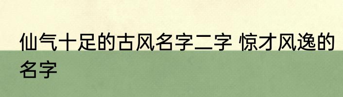 仙气十足的古风名字二字 惊才风逸的名字