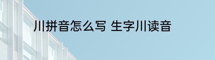 川拼音怎么写 生字川读音