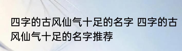 四字的古风仙气十足的名字 四字的古风仙气十足的名字推荐
