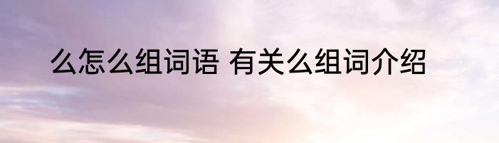 么怎么组词语 有关么组词介绍