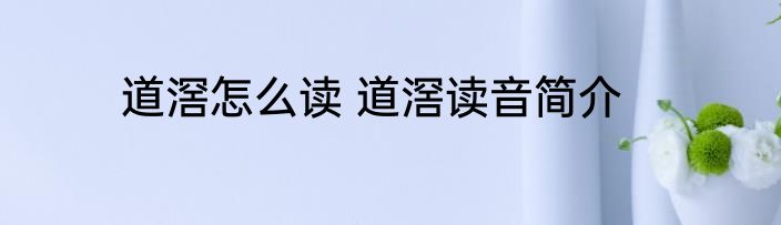 道滘怎么读 道滘读音简介