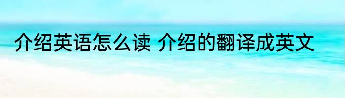 介绍英语怎么读 介绍的翻译成英文
