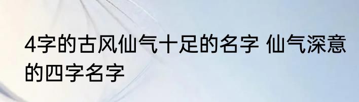 4字的古风仙气十足的名字 仙气深意的四字名字