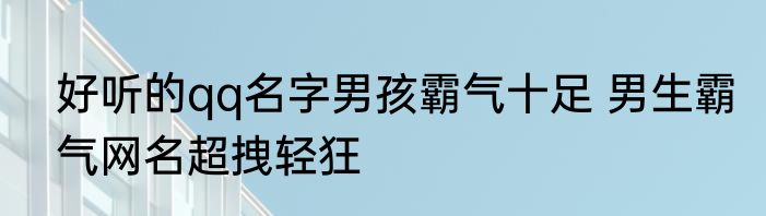 好听的qq名字男孩霸气十足 男生霸气网名超拽轻狂