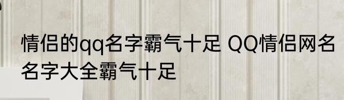 情侣的qq名字霸气十足 QQ情侣网名名字大全霸气十足