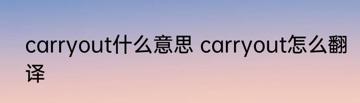 carryout什么意思 carryout怎么翻译