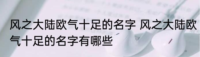 风之大陆欧气十足的名字 风之大陆欧气十足的名字有哪些