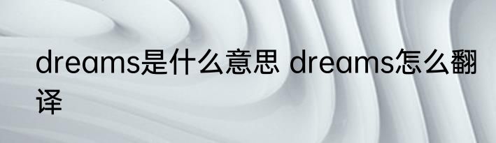 dreams是什么意思 dreams怎么翻译