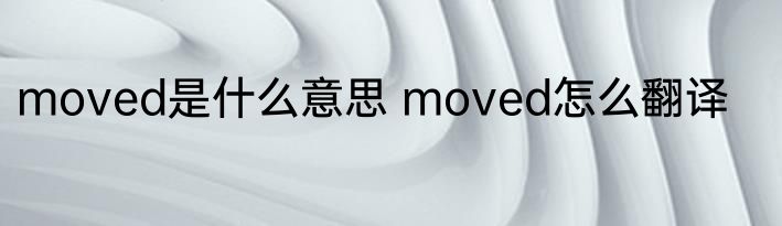 moved是什么意思 moved怎么翻译