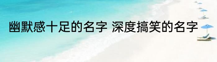 幽默感十足的名字 深度搞笑的名字
