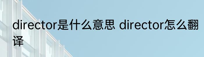director是什么意思 director怎么翻译