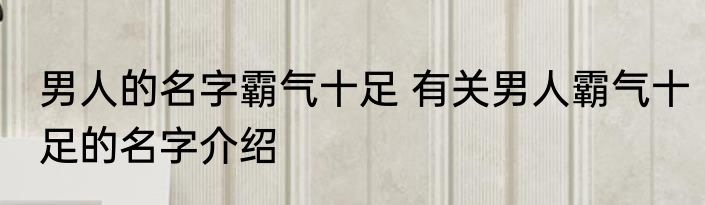 男人的名字霸气十足 有关男人霸气十足的名字介绍