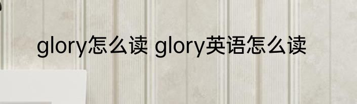 glory怎么读 glory英语怎么读