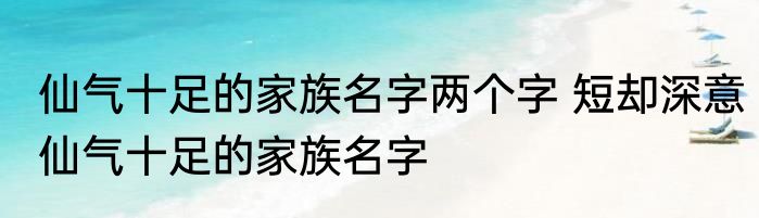仙气十足的家族名字两个字 短却深意仙气十足的家族名字