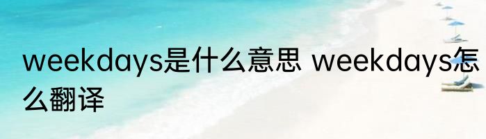 weekdays是什么意思 weekdays怎么翻译