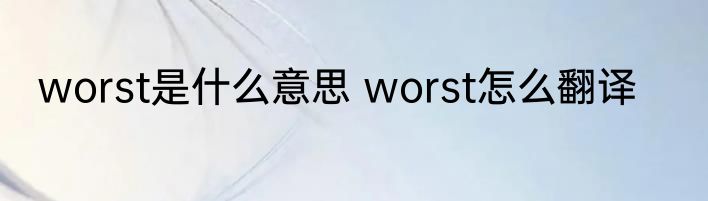 worst是什么意思 worst怎么翻译