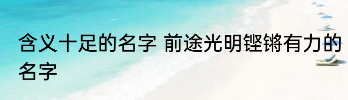 含义十足的名字 前途光明铿锵有力的名字