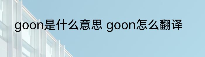 goon是什么意思 goon怎么翻译