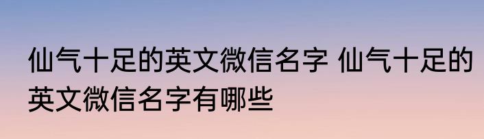 仙气十足的英文微信名字 仙气十足的英文微信名字有哪些