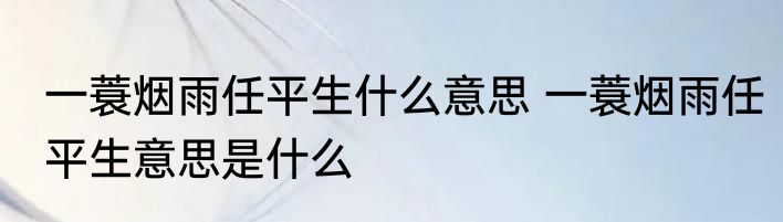 一蓑烟雨任平生什么意思 一蓑烟雨任平生意思是什么
